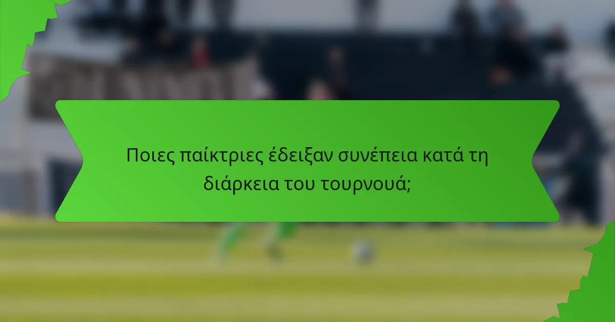 Ποιες παίκτριες έδειξαν συνέπεια κατά τη διάρκεια του τουρνουά;
