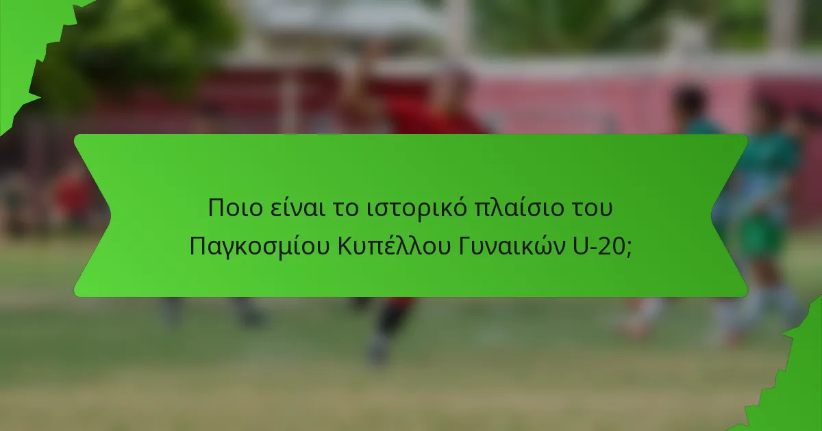 Ποιο είναι το ιστορικό πλαίσιο του Παγκοσμίου Κυπέλλου Γυναικών U-20;