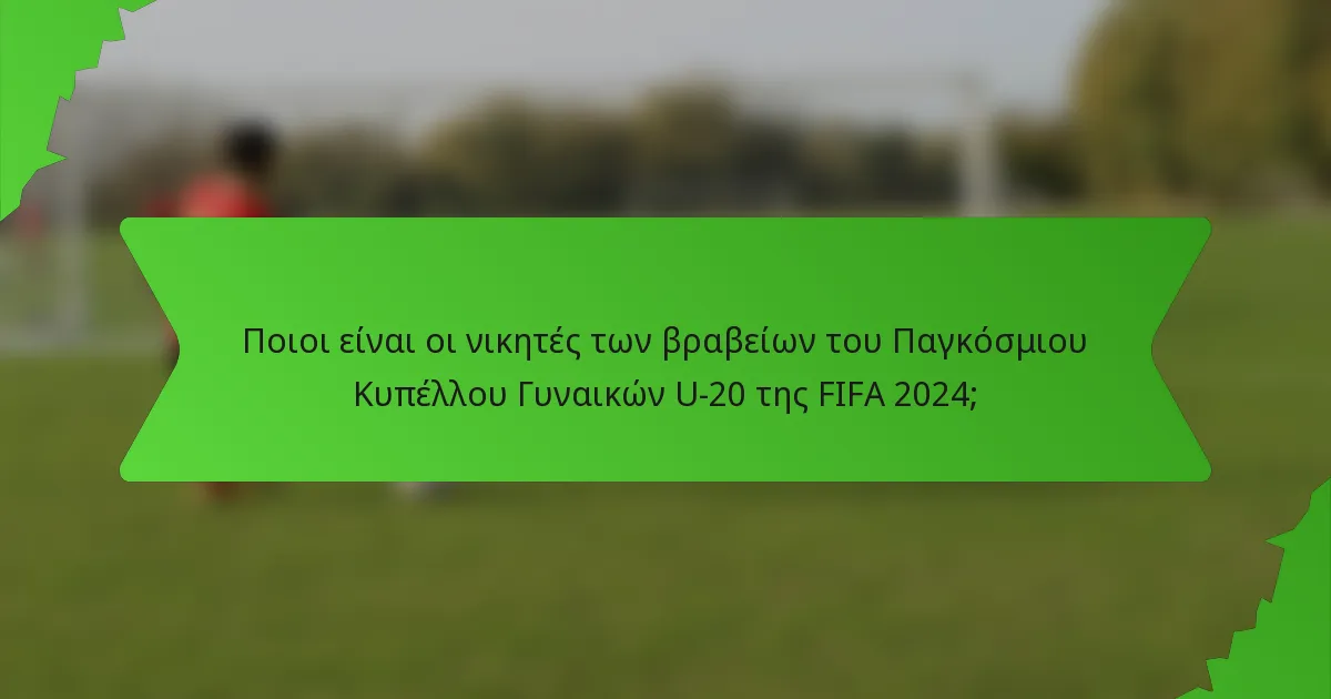 Ποιοι είναι οι νικητές των βραβείων του Παγκόσμιου Κυπέλλου Γυναικών U-20 της FIFA 2024;