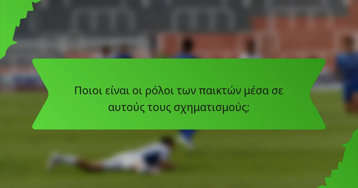 Ποιοι είναι οι ρόλοι των παικτών μέσα σε αυτούς τους σχηματισμούς;