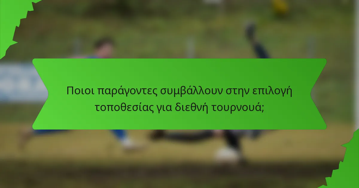 Ποιοι παράγοντες συμβάλλουν στην επιλογή τοποθεσίας για διεθνή τουρνουά;
