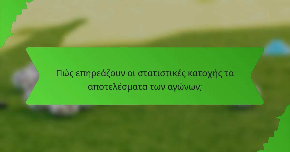 Πώς επηρεάζουν οι στατιστικές κατοχής τα αποτελέσματα των αγώνων;