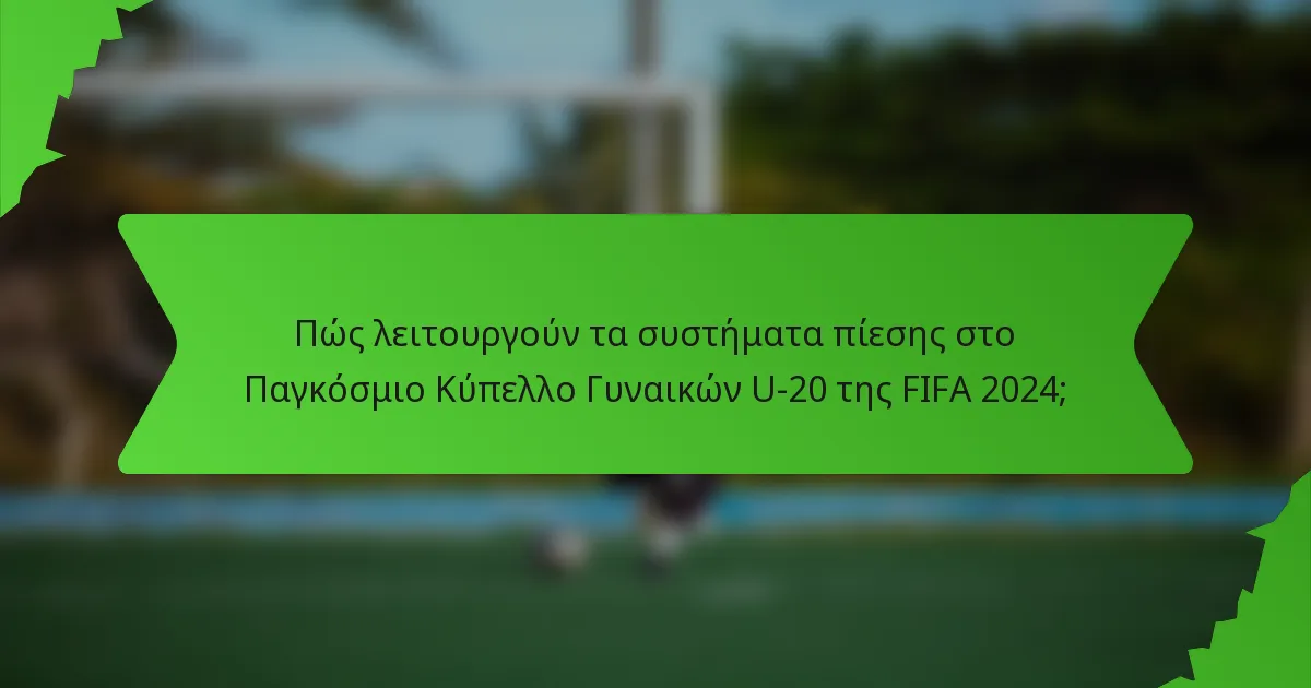 Πώς λειτουργούν τα συστήματα πίεσης στο Παγκόσμιο Κύπελλο Γυναικών U-20 της FIFA 2024;
