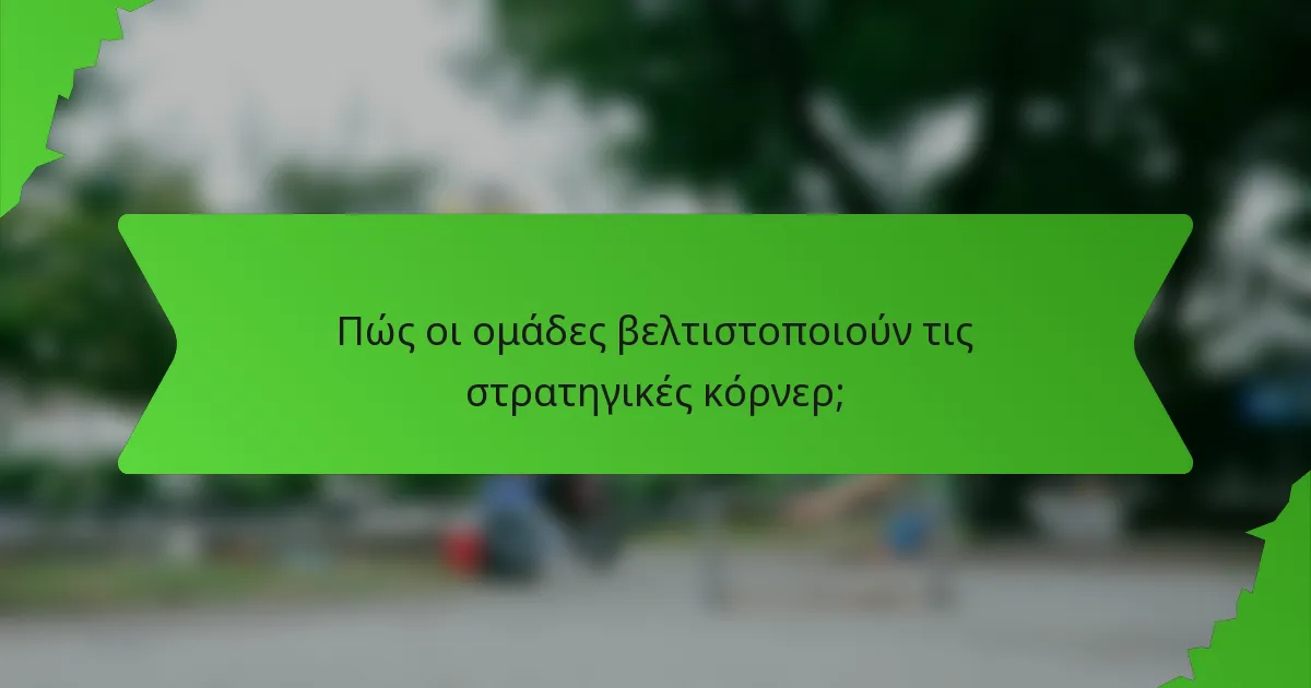 Πώς οι ομάδες βελτιστοποιούν τις στρατηγικές κόρνερ;