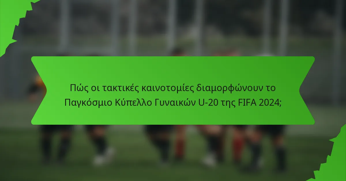 Πώς οι τακτικές καινοτομίες διαμορφώνουν το Παγκόσμιο Κύπελλο Γυναικών U-20 της FIFA 2024;